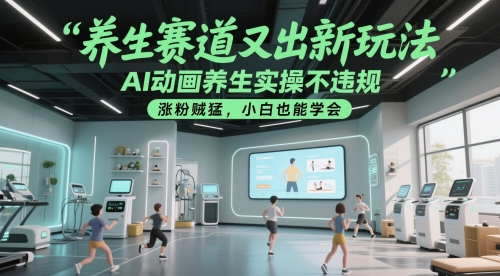 养生赛道又出新玩法，AI动画养生实操不违规，涨粉贼猛，小白也能学会-谷进海小站