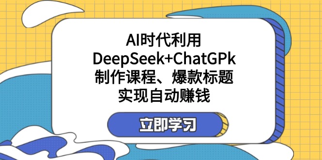 某付费文：AI时代利用DeepSeek+ChatGPk制作课程、爆款标题，实现自动赚钱-谷进海小站