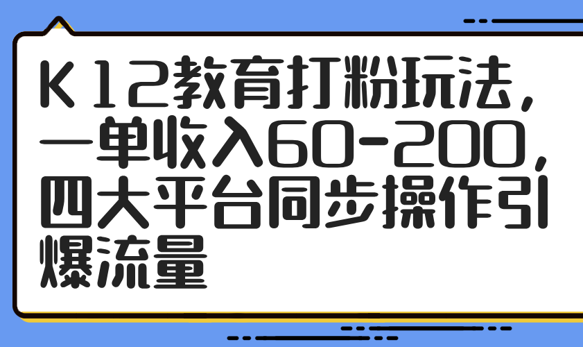 K12教育打粉玩法，一单收入60-200，四大平台同步操作引爆流量-谷进海小站