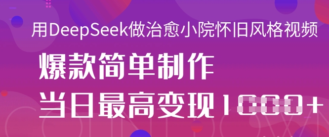 用DeepSeek做治愈小院怀旧风格视频，爆款轻松制作，当日最高变现1k-谷进海小站
