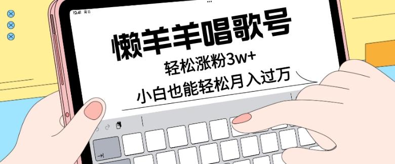 懒羊羊唱歌号，轻松涨粉3w+，小白也能轻松月入过万！-谷进海小站