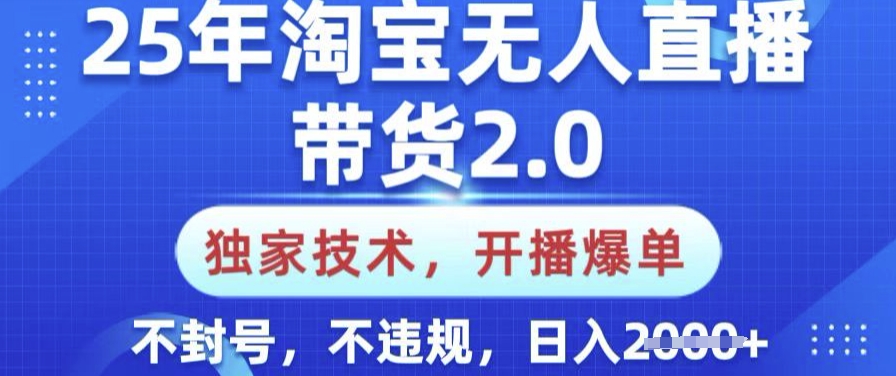 25年淘宝无人直播带货2.0.独家技术，开播爆单，纯小白易上手，不封号，不违规，日入多张【揭秘】-谷进海小站