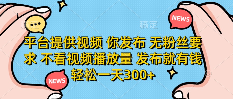 平台提供视频 你发布 无粉丝要求 不看视频播放量 发布就有钱 轻松一天300+-谷进海小站