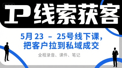 IP线索获客5月23-25号线下课，把客户拉到私域成交(录音+课件+笔记)-谷进海小站