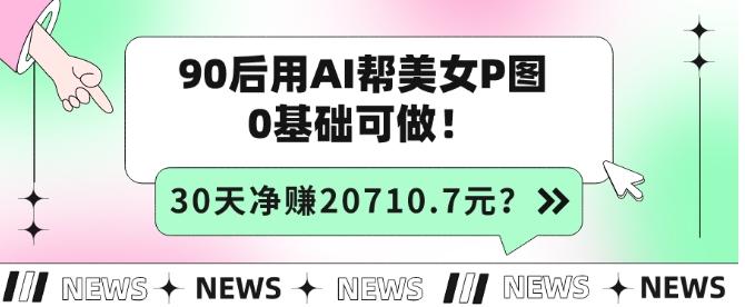90后用AI帮美女P图，30天净赚20710.7元？0基础可做！-谷进海小站