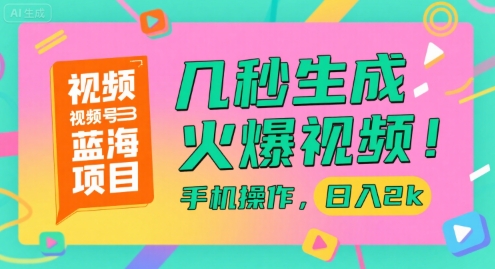 视频号蓝海项目，几秒生成火爆视频，手机操作，日入2k【揭秘】-谷进海小站