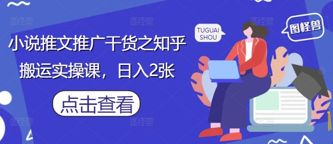 小说推文推广干货之知乎搬运实操课，日入2张-谷进海小站