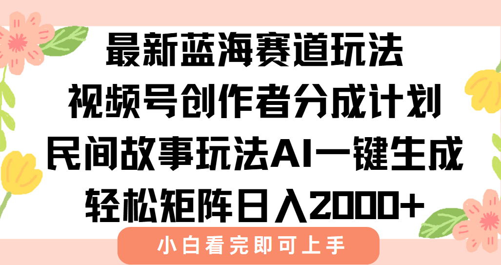 最新视频号创作者分成民间故事玩法，AI一键生成爆款视频，轻松日入2000+-谷进海小站