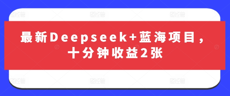 最新Deepseek+蓝海项目，十分钟收益2张-谷进海小站