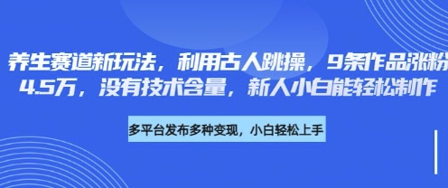 养生赛道新玩法，利用古人跳操，9条作品涨粉4.5W，没有技术含量，新人小白能轻松制作-谷进海小站