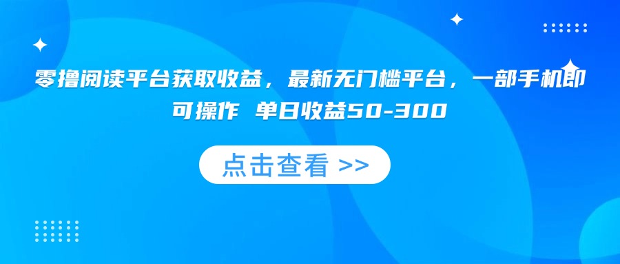 零撸阅读平台获取收益，最新无门槛平台，一部手机即可操作 单日收益50-300-谷进海小站