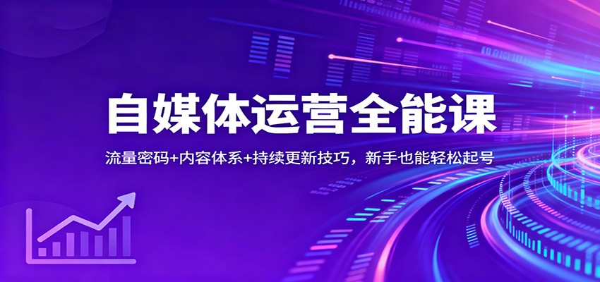自媒体运营全能课：流量密码+内容体系+持续更新技巧，新手也能轻松起号-谷进海小站