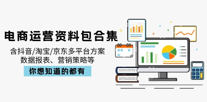 电商运营资料包合集，含抖音/淘宝/京东多平台方案，数据报表、营销策略等-谷进海小站