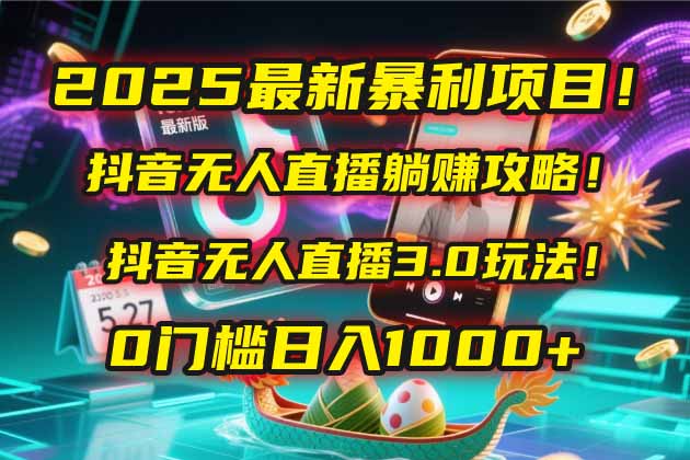2025最新暴利项目！抖音无人直播躺赚攻略！抖音无人直播3.0玩法！0门槛…-谷进海小站
