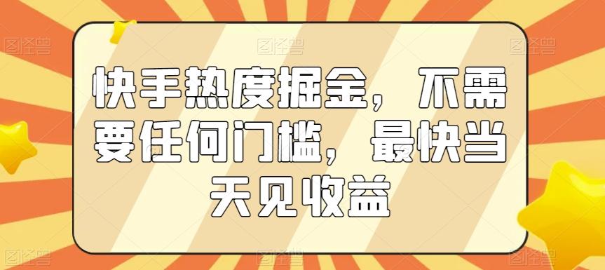 快手热度掘金，不需要任何门槛，最快当天见收益【揭秘】-谷进海小站