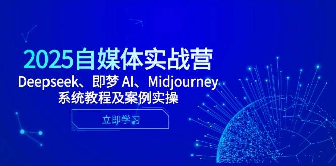2025自媒体实战营，Deepseek、即梦 AI、Midjourney系统教程及案例实操-谷进海小站