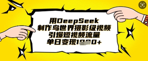 用DeepSeek制作鸟世界摄影级视频，引爆短视频流量，单日变现1k-谷进海小站