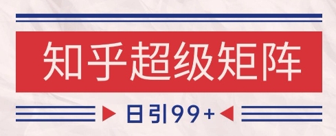 知乎超级矩阵玩法引流高质量精准粉SEO覆盖，日变现1k+【揭秘】-谷进海小站