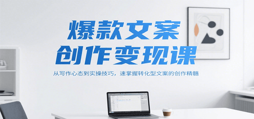 爆款文案创作变现课，从写作心态到实操技巧，速掌握转化型文案的创作精髓-谷进海小站