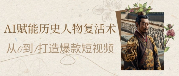 AI赋能历史人物复活术：从0到1打造爆款短视频，7天涨粉10W，小白也能月入过1W-谷进海小站