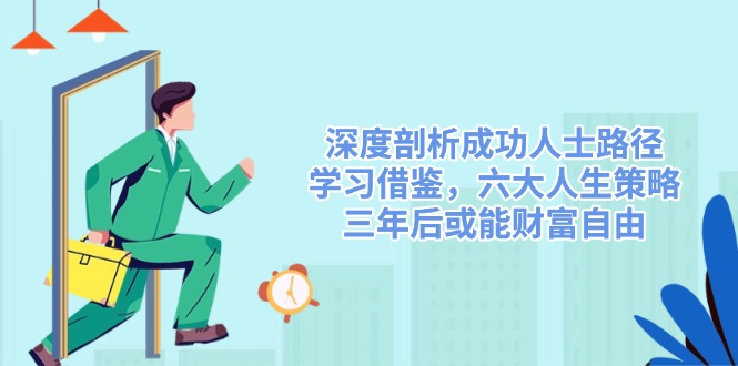 深度剖析成功人士路径，学习借鉴，六大人生策略，三年后或能财富自由-谷进海小站