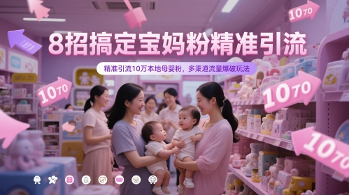 8招搞定宝妈粉精准引流，精准引流10万本地母婴粉，多渠道流量爆破玩法-谷进海小站