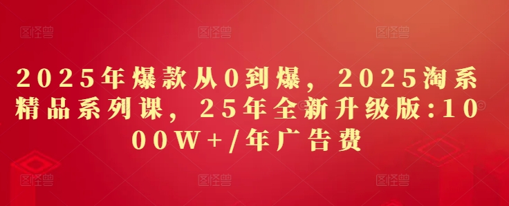 2025年爆款从0到爆，2025淘系精品系列课，25年全新升级版：1000W+1年广告费-谷进海小站