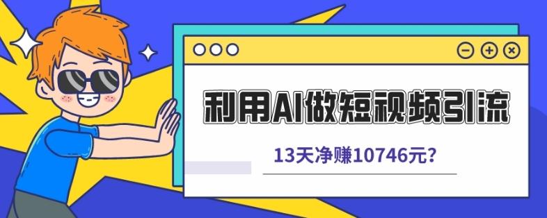 利用AI做短视频引流，卖398的虚拟产品，13天净赚10746元？-谷进海小站