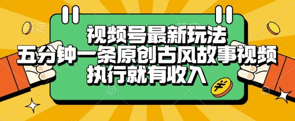 视频号最新玩法，五分钟一条原创古风故事类视频执行就有收入【揭秘】-谷进海小站