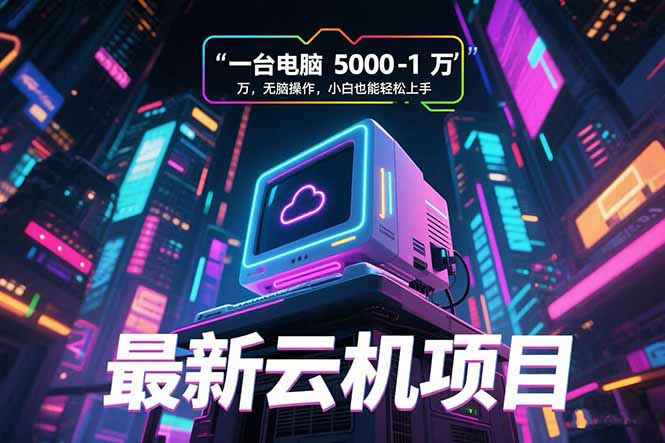 最新云机项目 一台电脑5000到10000 无脑操作小白也能轻松上手-谷进海小站