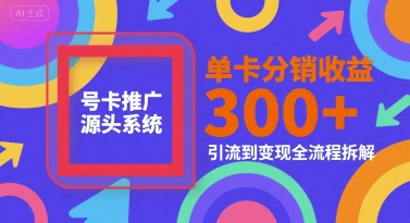 号卡推广源头系统，单卡分销收益3张+，引流到变现全流程拆解【揭秘】-谷进海小站