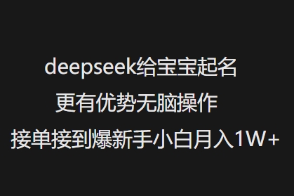 deepseek给宝宝起名更有优势无脑操作接单接到爆新手小白月入1W+-谷进海小站