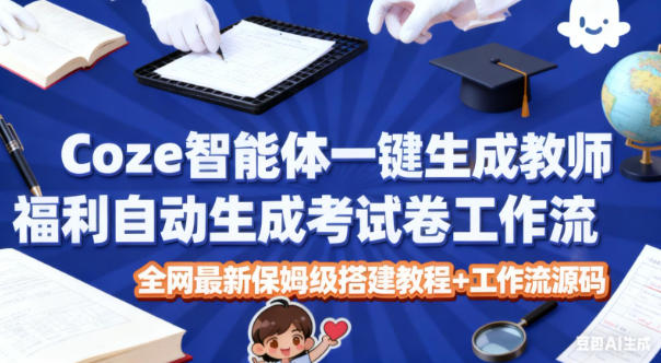 Coze智能体一键生成教师福利自动生成考试试卷工作流，全网最新保姆级搭建教程+工作流源码-谷进海小站