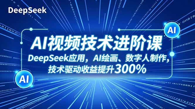 AI视频技术进阶课，DeepSeek应用、AI绘画、数字人制作，技术驱动收益提升300%-谷进海小站