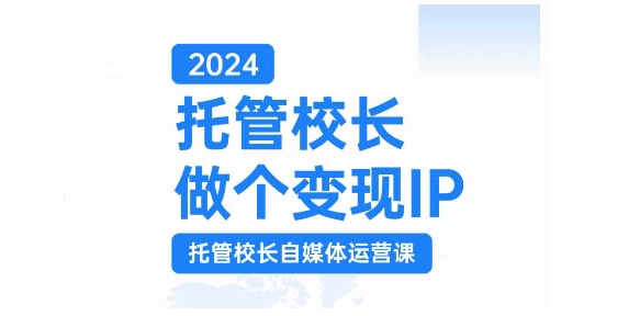 2024托管校长做个变现IP，托管校长自媒体运营课，利用短视频实现校区利润翻番-谷进海小站