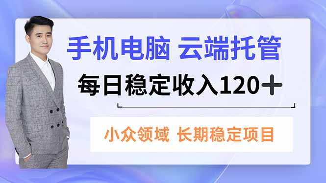 手机、电脑云端托管，每日稳定收入120+，小众领域长期稳定-谷进海小站