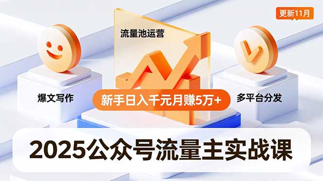 2025公众号流量主实战课，爆文写作、流量池运营、多平台分发，新手日入千元月赚5万+更新11月-谷进海小站