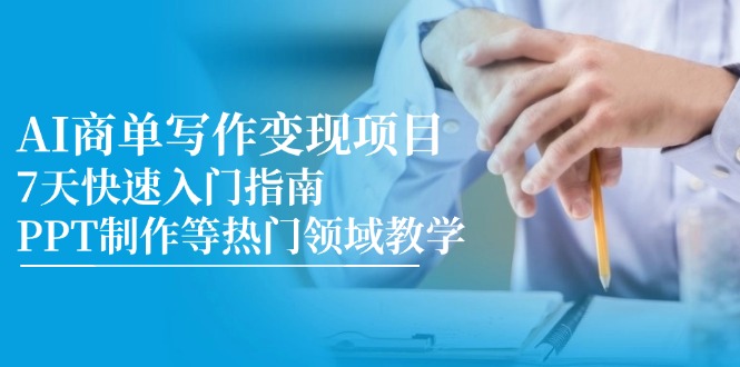 AI商单写作变现项目，7天快速入门指南，PPT制作等热门领域教学-谷进海小站