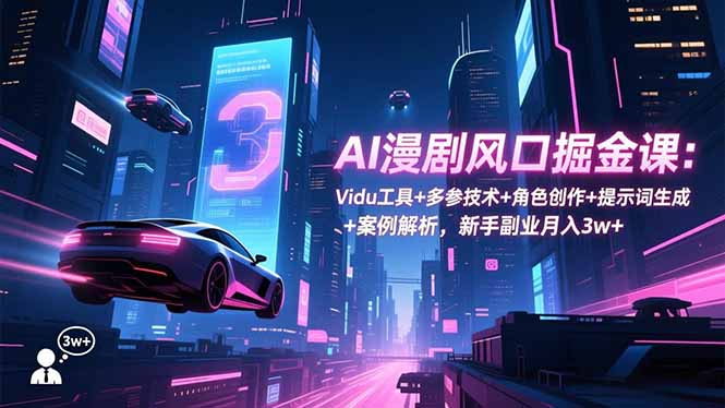 AI漫剧风口掘金课：Vidu工具+多参技术+角色创作+提示词生成+案例解析，新手副业月入3w+-谷进海小站