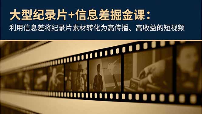 大型纪录片+信息差掘金课：利用信息差将纪录片素材转化为高传播、高收益的短视频-谷进海小站