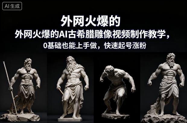 外网火爆的AI古希腊雕像视频制作教学，0基础也能上手做，快速起号涨粉-谷进海小站