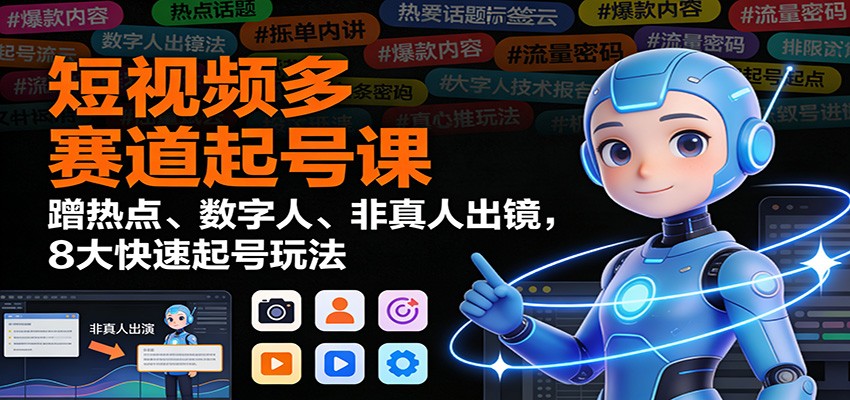 短视频多赛道起号课：蹭热点、数字人、非真人出镜，8大快速起号玩法-谷进海小站