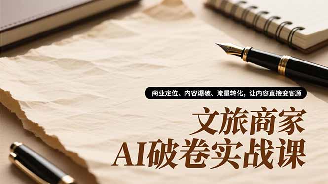 文旅商家AI破卷实战课，商业定位、内容爆破、流量转化，让内容直接变客源-谷进海小站