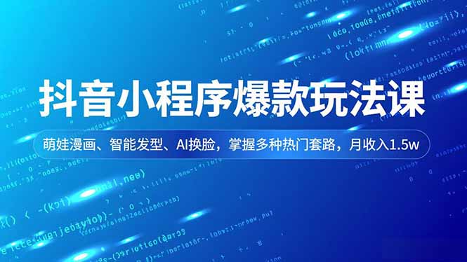抖音小程序爆款玩法课，萌娃漫画、智能发型、AI换脸，掌握多种热门套路，月收入1.5w-谷进海小站