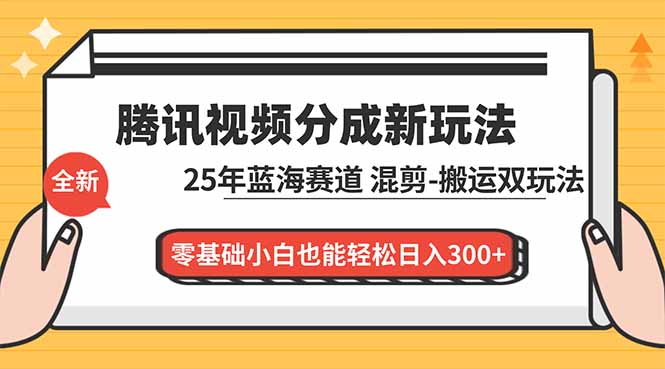 腾讯视频分成计划最新教程：25年蓝海赛道，混剪、搬运双玩法，零基础小白也能轻松日入300+-谷进海小站