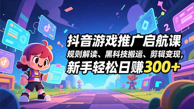 抖音游戏推广启航课，规则解读、黑科技搬运、剪辑变现，新手轻松日赚300+-谷进海小站