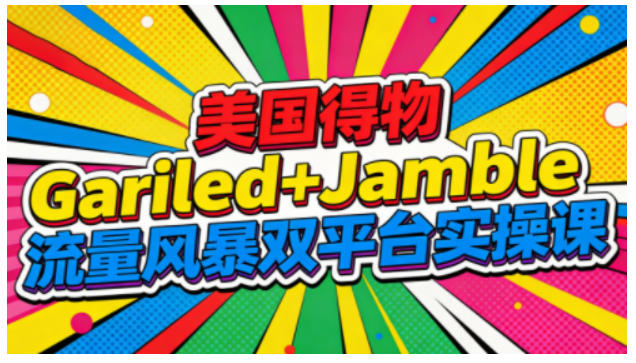 美国得物Gariled+Jamble流量风暴双平台实操课，两大美国热门平台全流程运营-谷进海小站