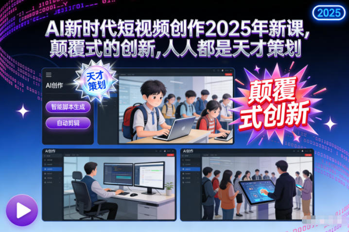 AI新时代短视频创作2025年新课，​颠覆式的创新，人人都是天才策划-谷进海小站