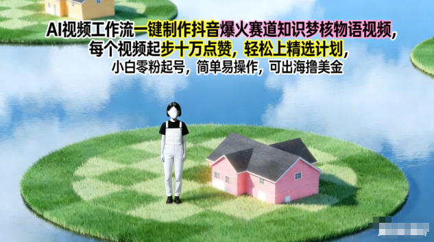 AI视频工作流一键制作抖音爆火赛道知识梦核物语视频，每个视频起步10W点赞，轻松上精选计划-谷进海小站