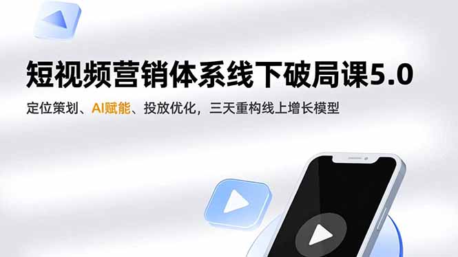 短视频营销体系线下破局课5.0，定位策划、AI赋能、投放优化，三天重构线上增长模型-谷进海小站